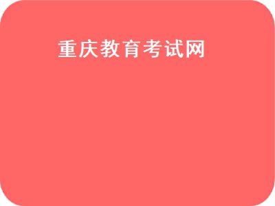 重庆教育考试网（重庆教育考试网登录）