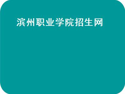 滨州职业学院招生网（滨州职业学院招生网2021）