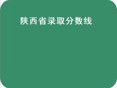 陕西省录取分数线（陕西省录取分数线2021大学）