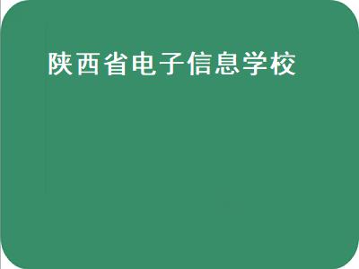 陕西省电子信息学校（陕西省电子信息学校官网）