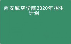 西安航空学院2020年招生计划(西安航空学院荣获2020年度“双百工程”先进单位荣誉称号）
