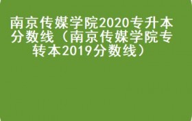 南京传媒学院2020专升本分数线（南京传媒学院专转本2019分数线）