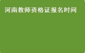 河南教师资格证报名时间(2021下半年河南省教师资格考试报名时间及注意事项）