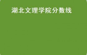 湖北文理学院分数线(湖北省公布2021年普通高等学校招生本科录取分数线）