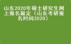 山东2020年硕士研究生网上报名敲定（山东考研报名时间2020）